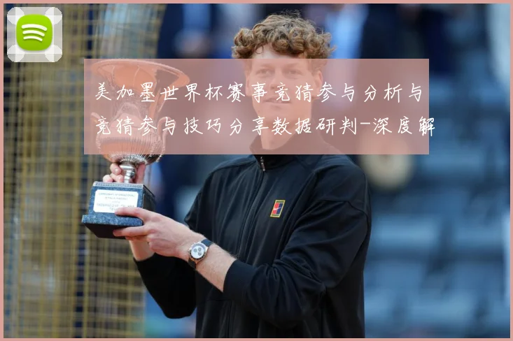 美加墨世界杯赛事竞猜参与分析与竞猜参与技巧分享数据研判-深度解析