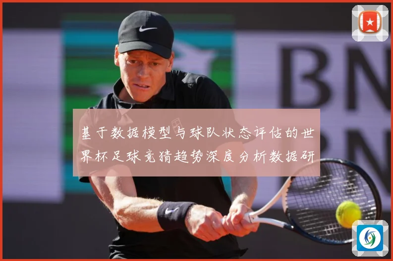 基于数据模型与球队状态评估的世界杯足球竞猜趋势深度分析数据研判-深度解析