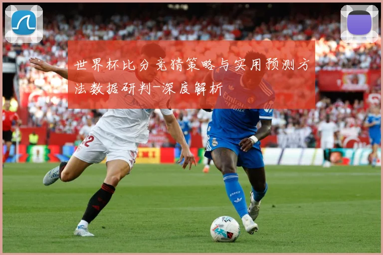 世界杯比分竞猜策略与实用预测方法数据研判-深度解析