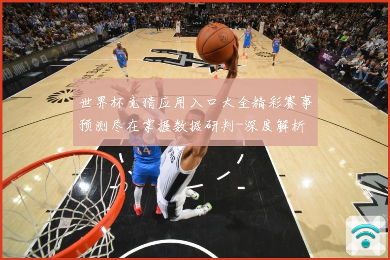 世界杯竞猜应用入口大全精彩赛事预测尽在掌握数据研判-深度解析