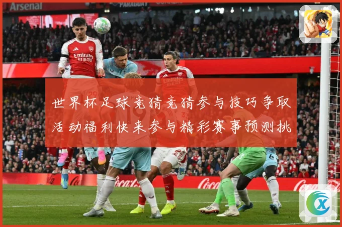 世界杯足球竞猜竞猜参与技巧争取活动福利快来参与精彩赛事预测挑数据研判-深度解析