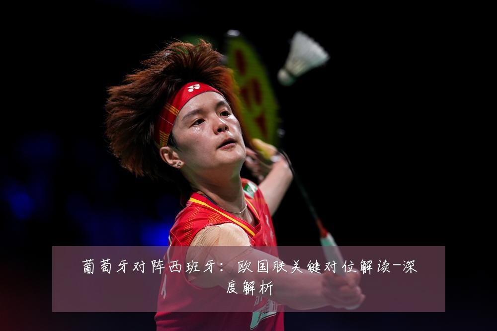 葡萄牙对阵西班牙：欧国联关键对位解读-深度解析