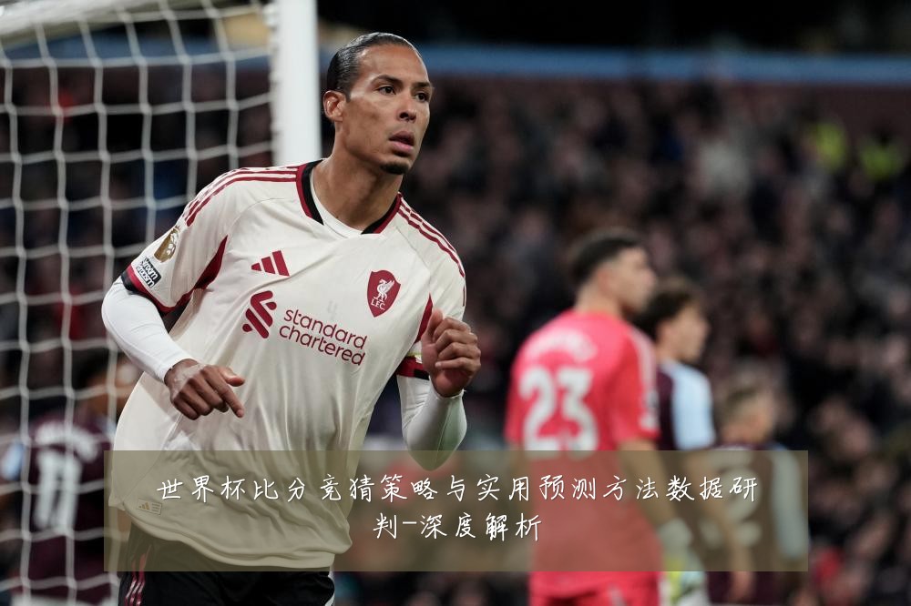 世界杯比分竞猜策略与实用预测方法数据研判-深度解析