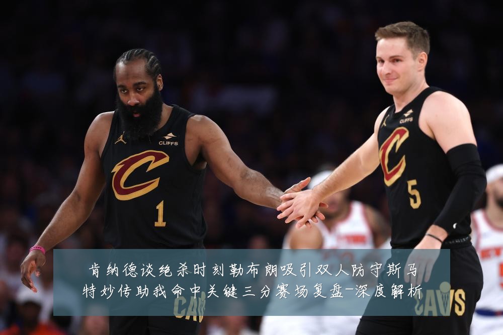 肯纳德谈绝杀时刻勒布朗吸引双人防守斯马特妙传助我命中关键三分赛场复盘-深度解析