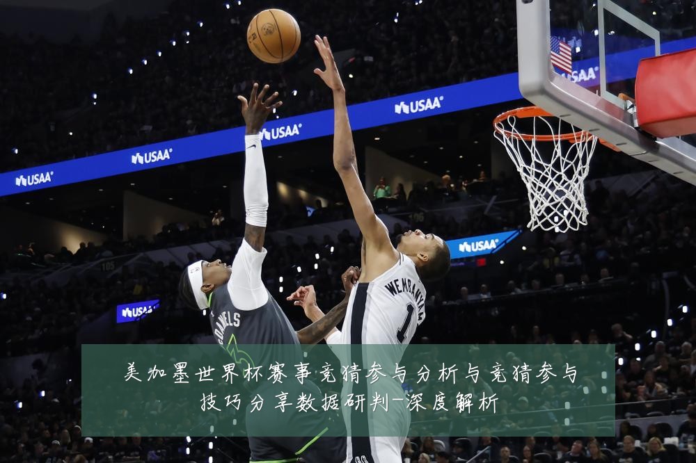 美加墨世界杯赛事竞猜参与分析与竞猜参与技巧分享数据研判-深度解析