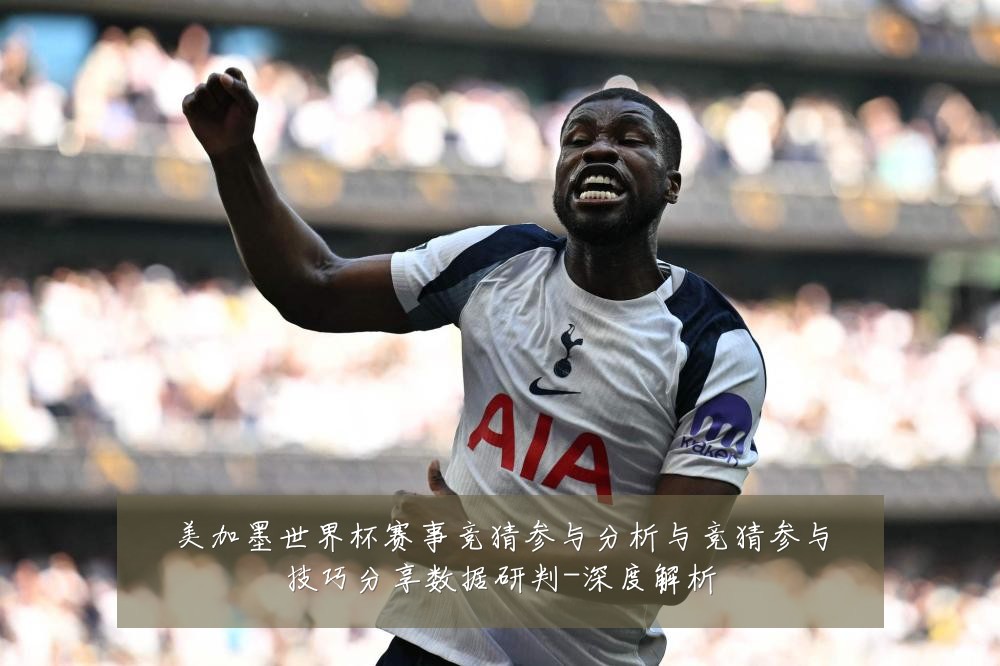 美加墨世界杯赛事竞猜参与分析与竞猜参与技巧分享数据研判-深度解析