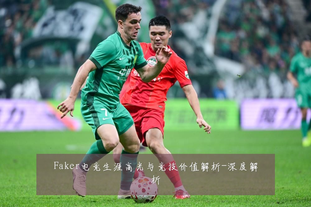 Faker电竞生涯高光与竞技价值解析-深度解析