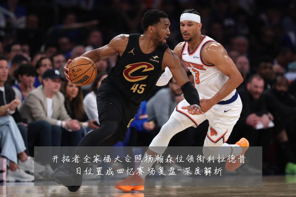 开拓者全家福大合照杨瀚森位领衔利拉德昔日位置成回忆赛场复盘-深度解析